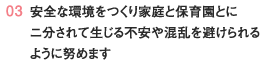 安全な環境をつくり家庭と保育園とにニ分されて生じる不安や混乱を避けられるように努めます
